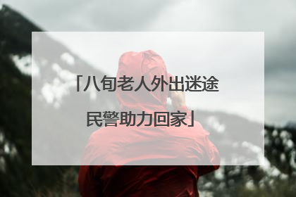 八旬老人外出迷途 民警助力回家